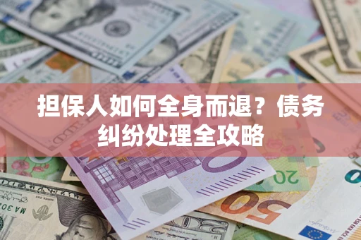 武汉担保人如何全身而退？债务纠纷处理全攻略