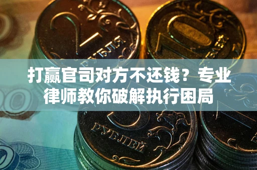 武汉打赢官司对方不还钱？专业律师教你破解执行困局