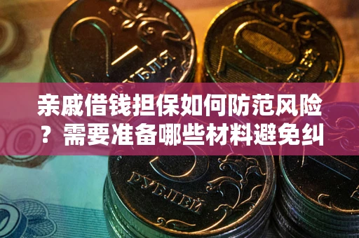 武汉亲戚借钱担保如何防范风险？需要准备哪些材料避免纠纷？