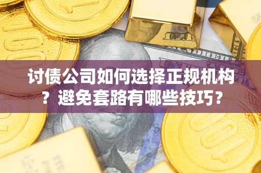 武汉讨债公司如何选择正规机构？避免套路有哪些技巧？