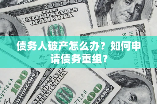 武汉债务人破产怎么办？如何申请债务重组？
