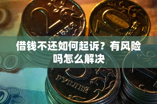 武汉借钱不还如何起诉？有风险吗怎么解决