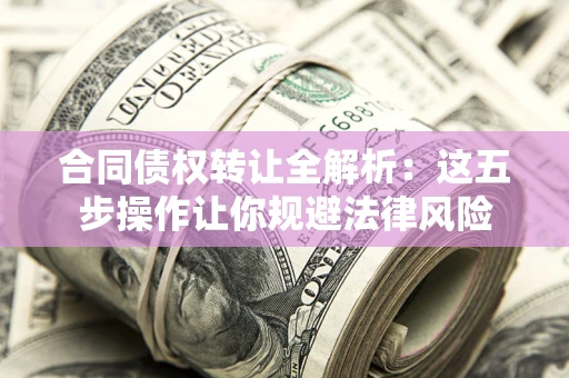 武汉合同债权转让全解析：这五步操作让你规避法律风险