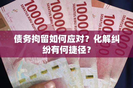 武汉债务拘留如何应对？化解纠纷有何捷径？