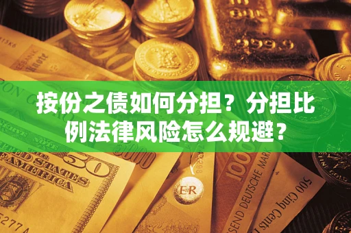 武汉按份之债如何分担？分担比例法律风险怎么规避？