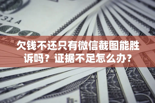 武汉欠钱不还只有微信截图能胜诉吗？证据不足怎么办？