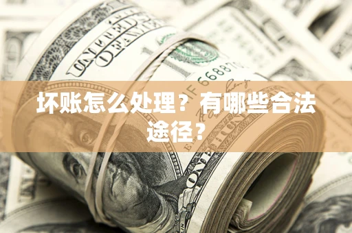 武汉坏账怎么处理？有哪些合法途径？