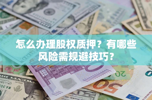 武汉怎么办理股权质押？有哪些风险需规避技巧？