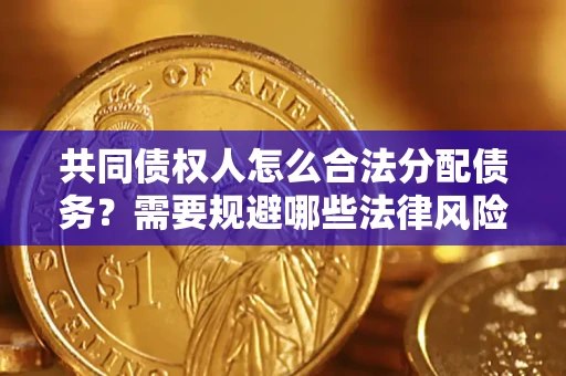 武汉共同债权人怎么合法分配债务？需要规避哪些法律风险？