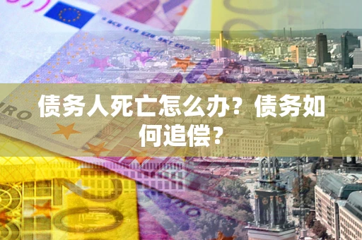 武汉债务人死亡怎么办？债务如何追偿？