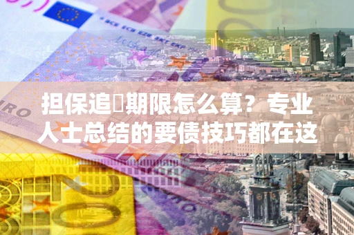 武汉担保追償期限怎么算？专业人士总结的要债技巧都在这里了