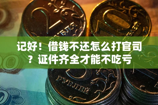 武汉记好！借钱不还怎么打官司？证件齐全才能不吃亏