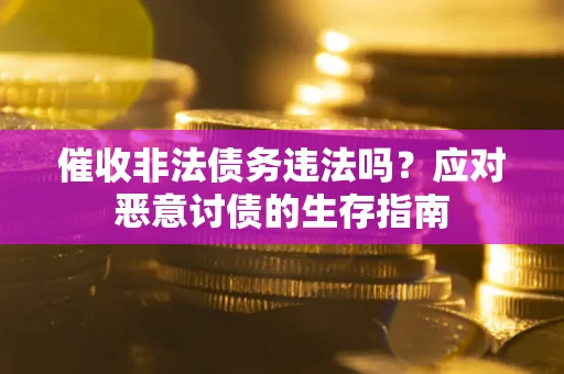 武汉催收非法债务违法吗？应对恶意讨债的生存指南