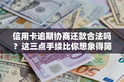 武汉信用卡逾期协商还款合法吗？这三点手续比你想象得简单