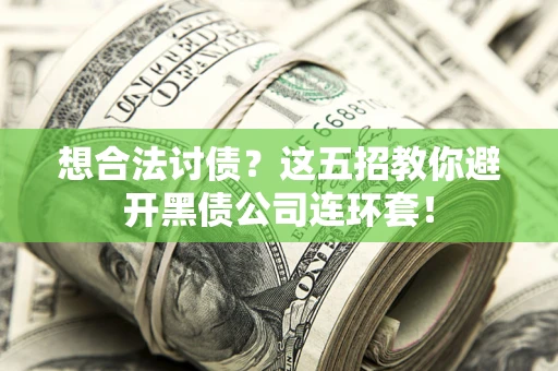 武汉想合法讨债？这五招教你避开黑债公司连环套！