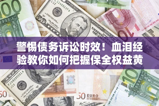 武汉警惕债务诉讼时效！血泪经验教你如何把握保全权益黄金期