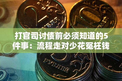 武汉打官司讨债前必须知道的5件事：流程走对少花冤枉钱