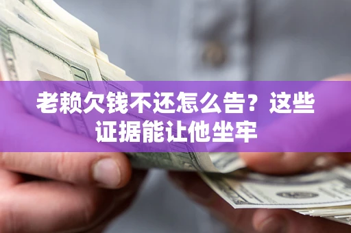武汉老赖欠钱不还怎么告？这些证据能让他坐牢