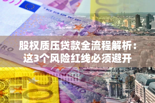 武汉股权质压贷款全流程解析：这3个风险红线必须避开