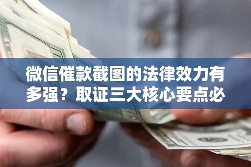 武汉微信催款截图的法律效力有多强？取证三大核心要点必须知道！
