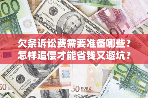 武汉欠条诉讼费需要准备哪些？怎样追偿才能省钱又避坑？