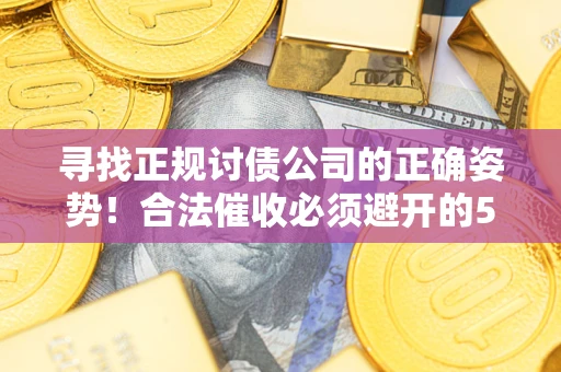 武汉寻找正规讨债公司的正确姿势！合法催收必须避开的5大雷区