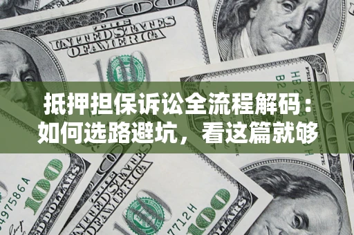 武汉抵押担保诉讼全流程解码：如何选路避坑，看这篇就够了