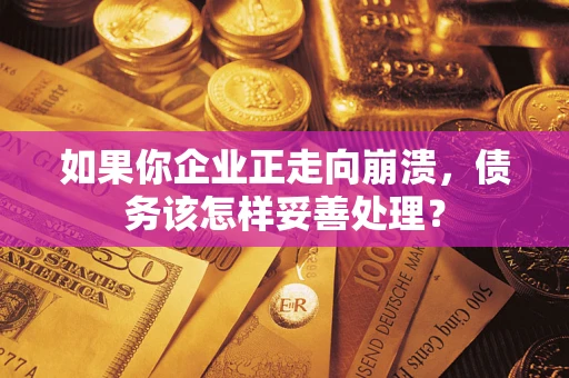 武汉如果你企业正走向崩溃，债务该怎样妥善处理？