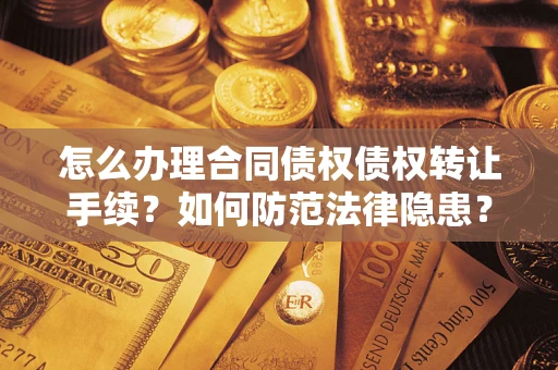 武汉怎么办理合同债权债权转让手续？如何防范法律隐患？