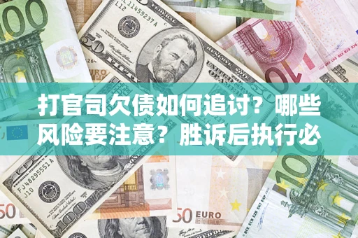 武汉打官司欠债如何追讨？哪些风险要注意？胜诉后执行必看！