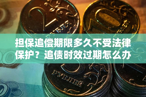 武汉担保追偿期限多久不受法律保护？追债时效过期怎么办？