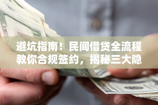 武汉避坑指南！民间借贷全流程教你合规签约，揭秘三大隐形陷阱
