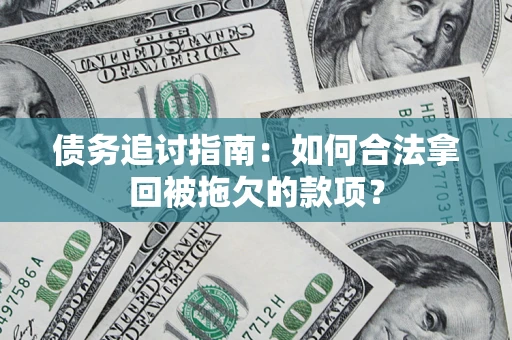 武汉债务追讨指南：如何合法拿回被拖欠的款项？
