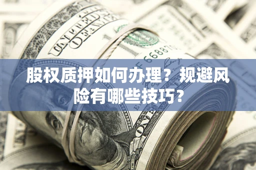 武汉股权质押如何办理？规避风险有哪些技巧？