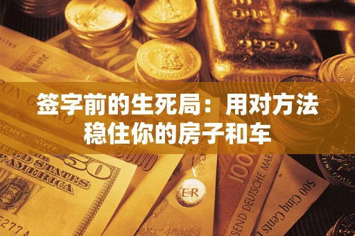 武汉签字前的生死局：用对方法稳住你的房子和车