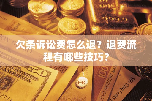 武汉欠条诉讼费怎么退？退费流程有哪些技巧？