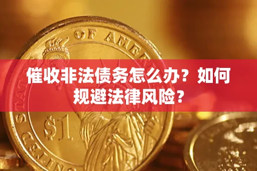 武汉催收非法债务怎么办？如何规避法律风险？