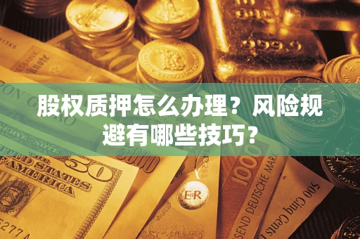 武汉股权质押怎么办理？风险规避有哪些技巧？