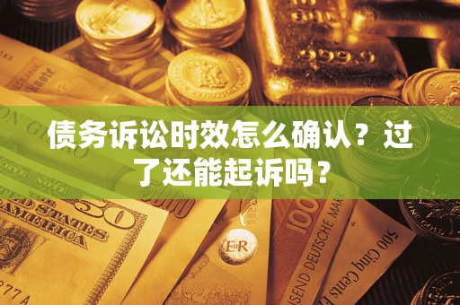 武汉债务诉讼时效怎么确认？过了还能起诉吗？