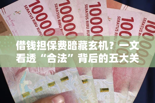 武汉借钱担保费暗藏玄机？一文看透“合法”背后的五大关键陷阱