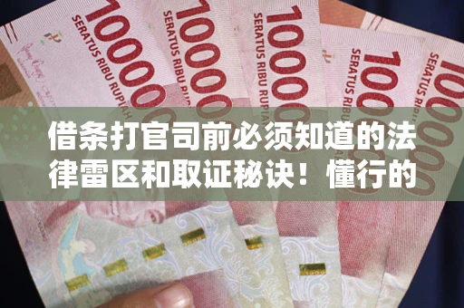 武汉借条打官司前必须知道的法律雷区和取证秘诀！懂行的人已经留好这些证据