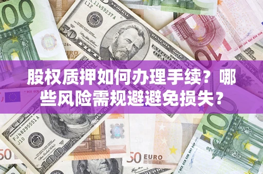 武汉股权质押如何办理手续？哪些风险需规避避免损失？