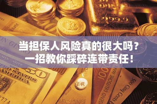 武汉当担保人风险真的很大吗？一招教你踩碎连带责任！