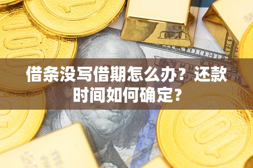 武汉借条没写借期怎么办？还款时间如何确定？