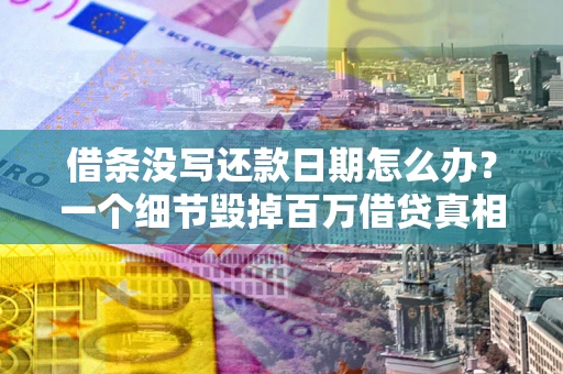 武汉借条没写还款日期怎么办？一个细节毁掉百万借贷真相