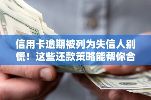 武汉信用卡逾期被列为失信人别慌！这些还款策略能帮你合法止损