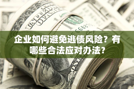 武汉企业如何避免逃债风险？有哪些合法应对办法？