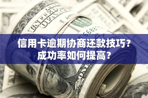 武汉信用卡逾期协商还款技巧？成功率如何提高？