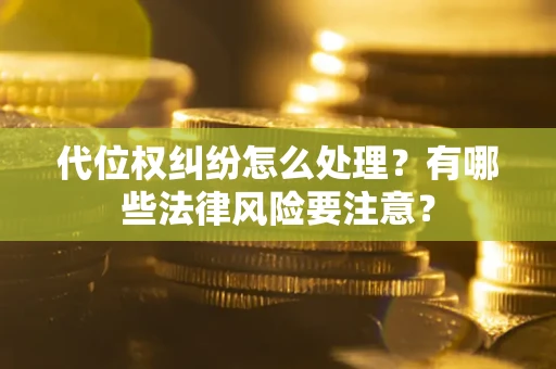 武汉代位权纠纷怎么处理？有哪些法律风险要注意？