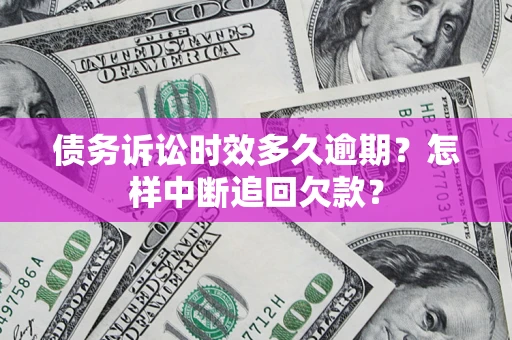 武汉债务诉讼时效多久逾期？怎样中断追回欠款？